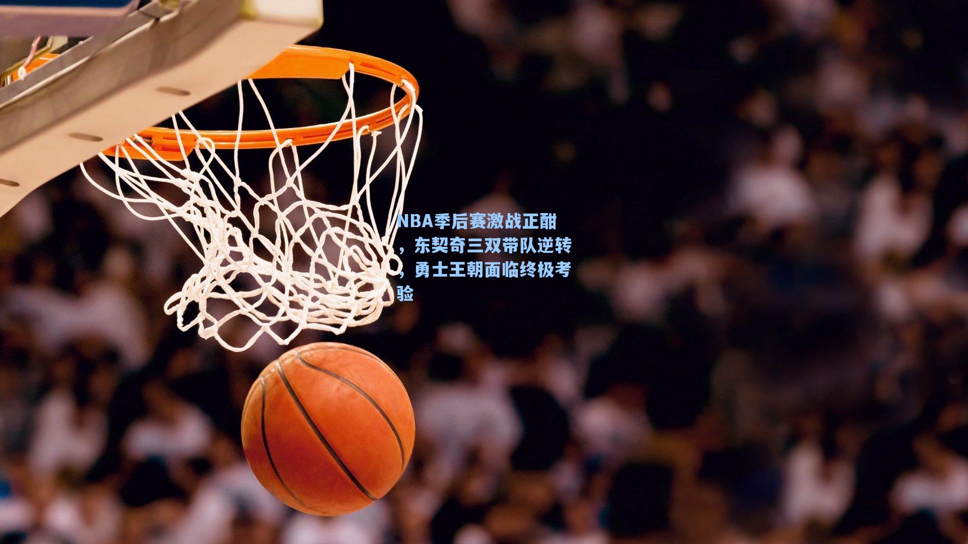 NBA季后赛激战正酣，东契奇三双带队逆转，勇士王朝面临终极考验