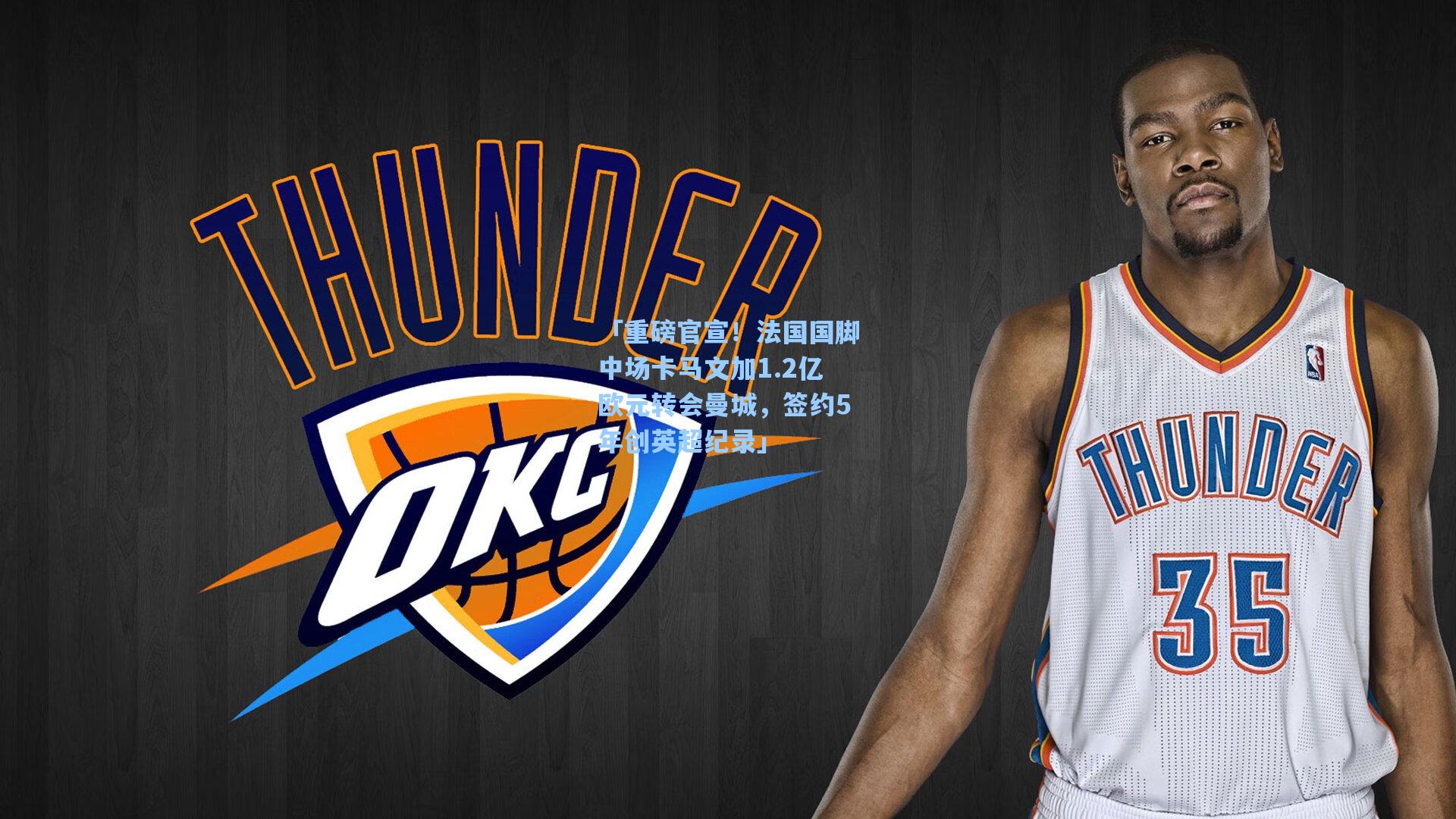 「重磅官宣！法国国脚中场卡马文加1.2亿欧元转会曼城，签约5年创英超纪录」