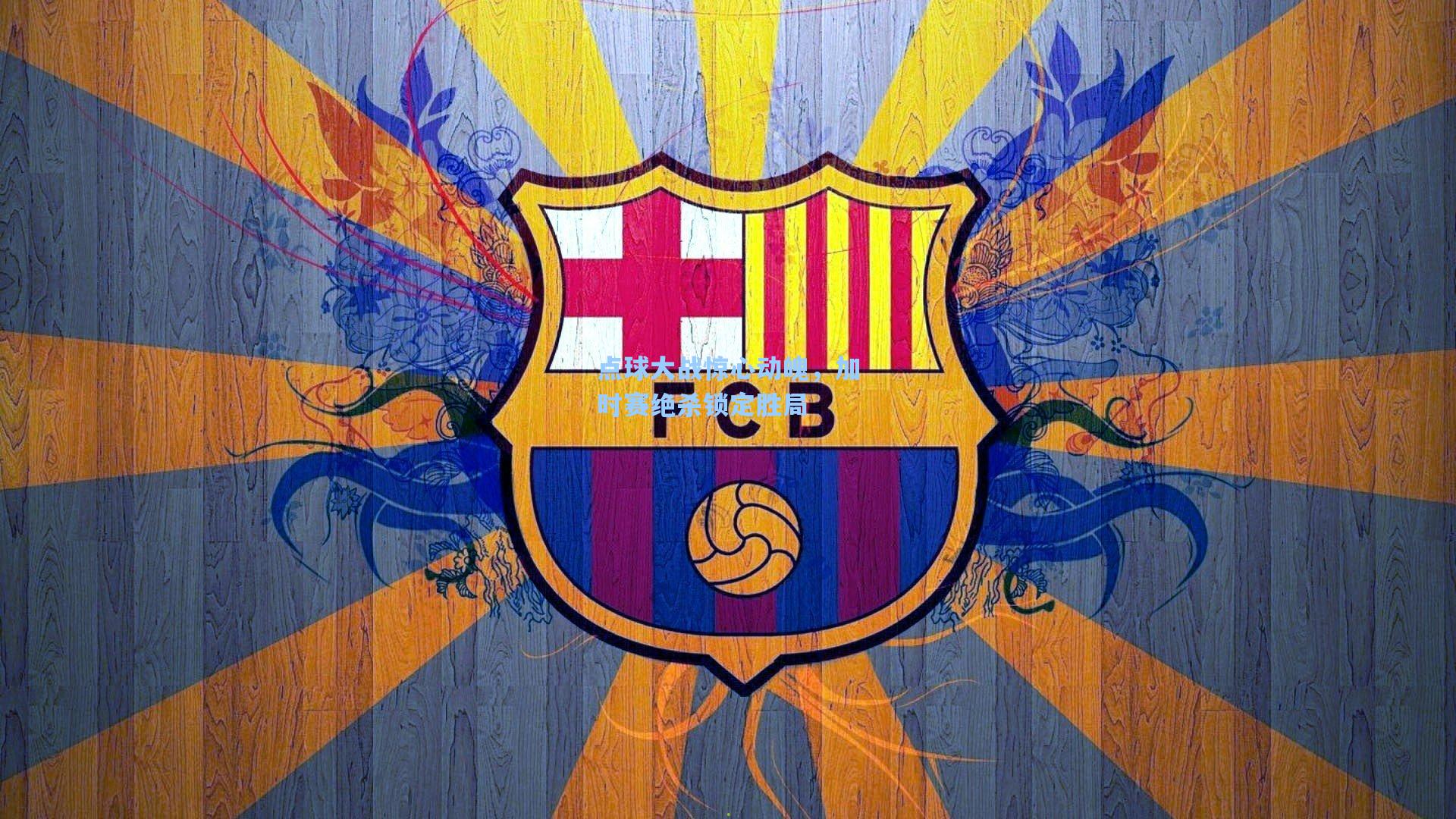 点球大战惊心动魄，加时赛绝杀锁定胜局