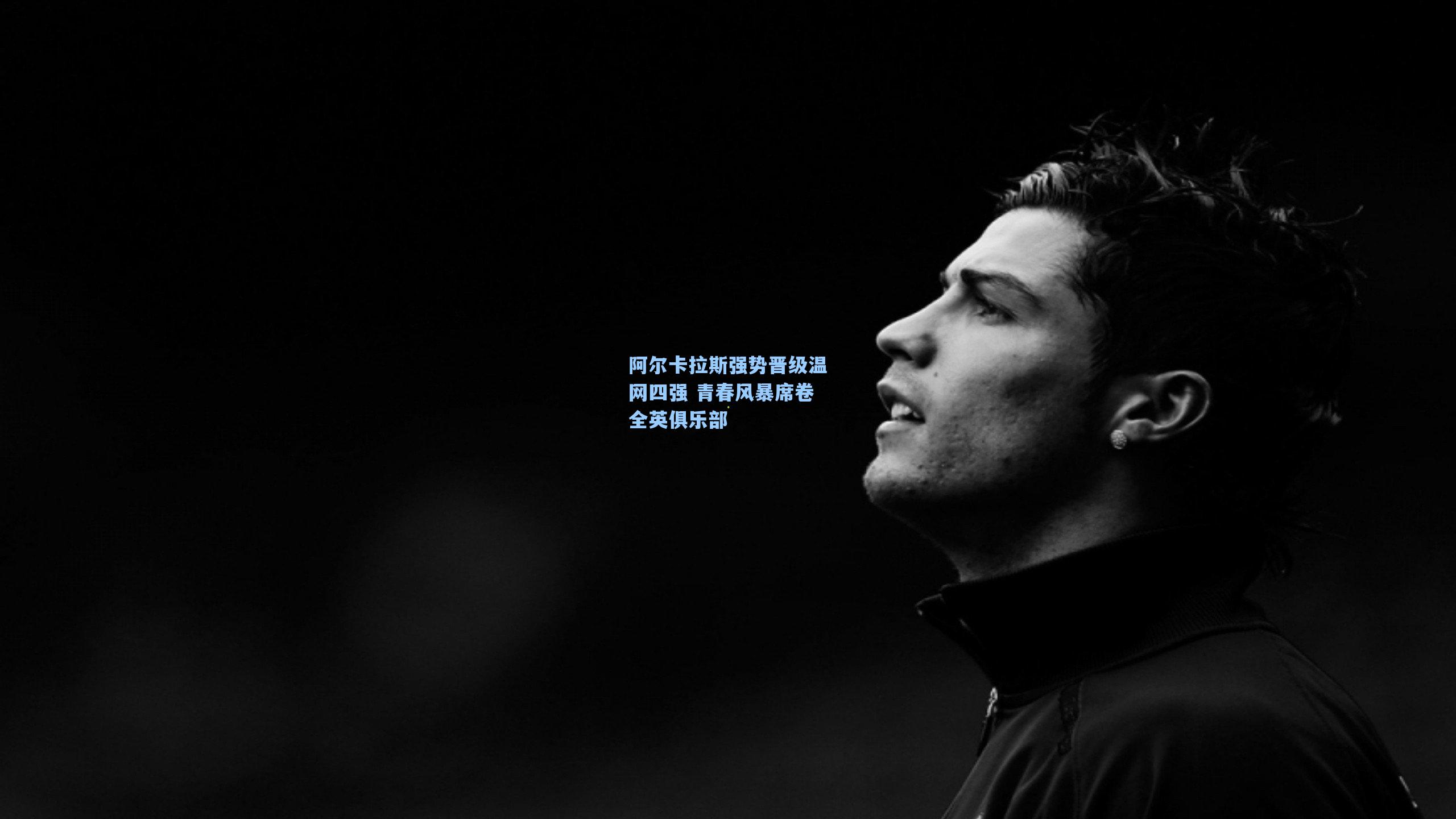 阿尔卡拉斯强势晋级温网四强 青春风暴席卷全英俱乐部