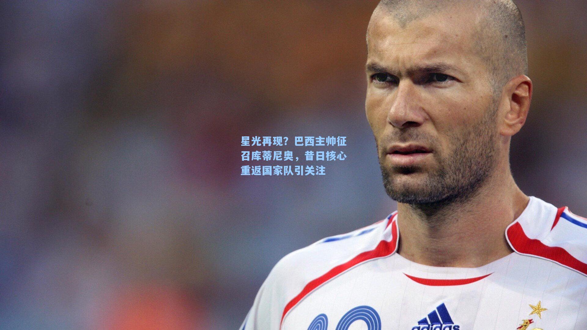 星光再现？巴西主帅征召库蒂尼奥，昔日核心重返国家队引关注