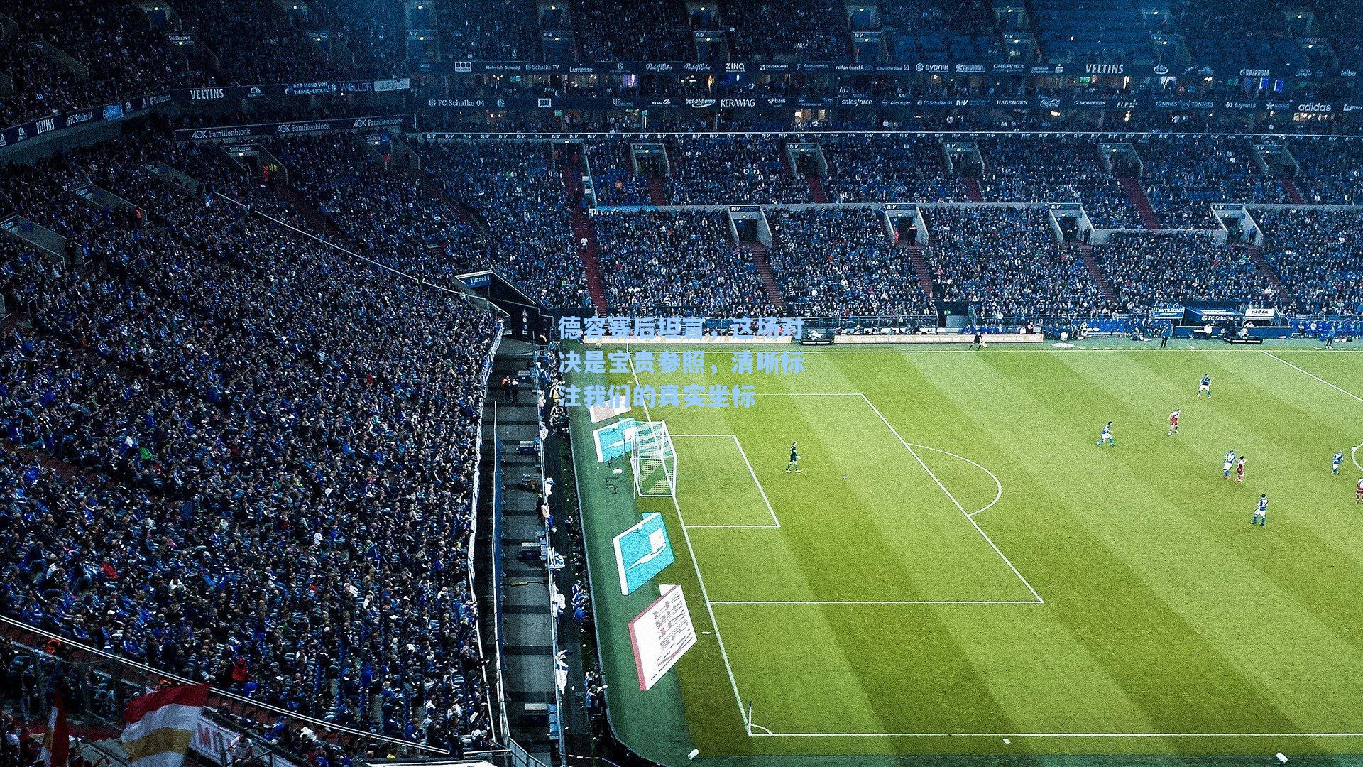 德容赛后坦言，这场对决是宝贵参照，清晰标注我们的真实坐标