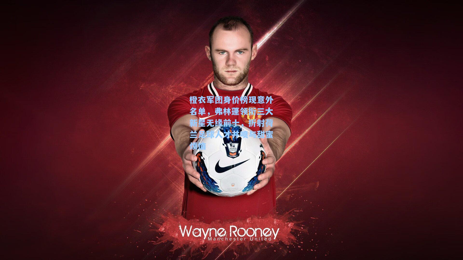 橙衣军团身价榜现意外名单，弗林蓬领衔三大新星无缘前十，折射荷兰足球人才井喷与甜蜜烦恼