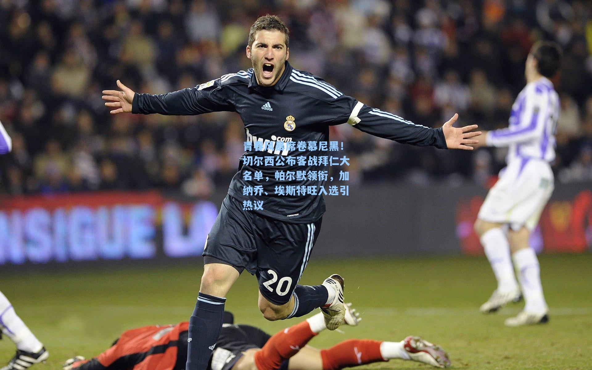 青春风暴席卷慕尼黑！切尔西公布客战拜仁大名单，帕尔默领衔，加纳乔、埃斯特旺入选引热议