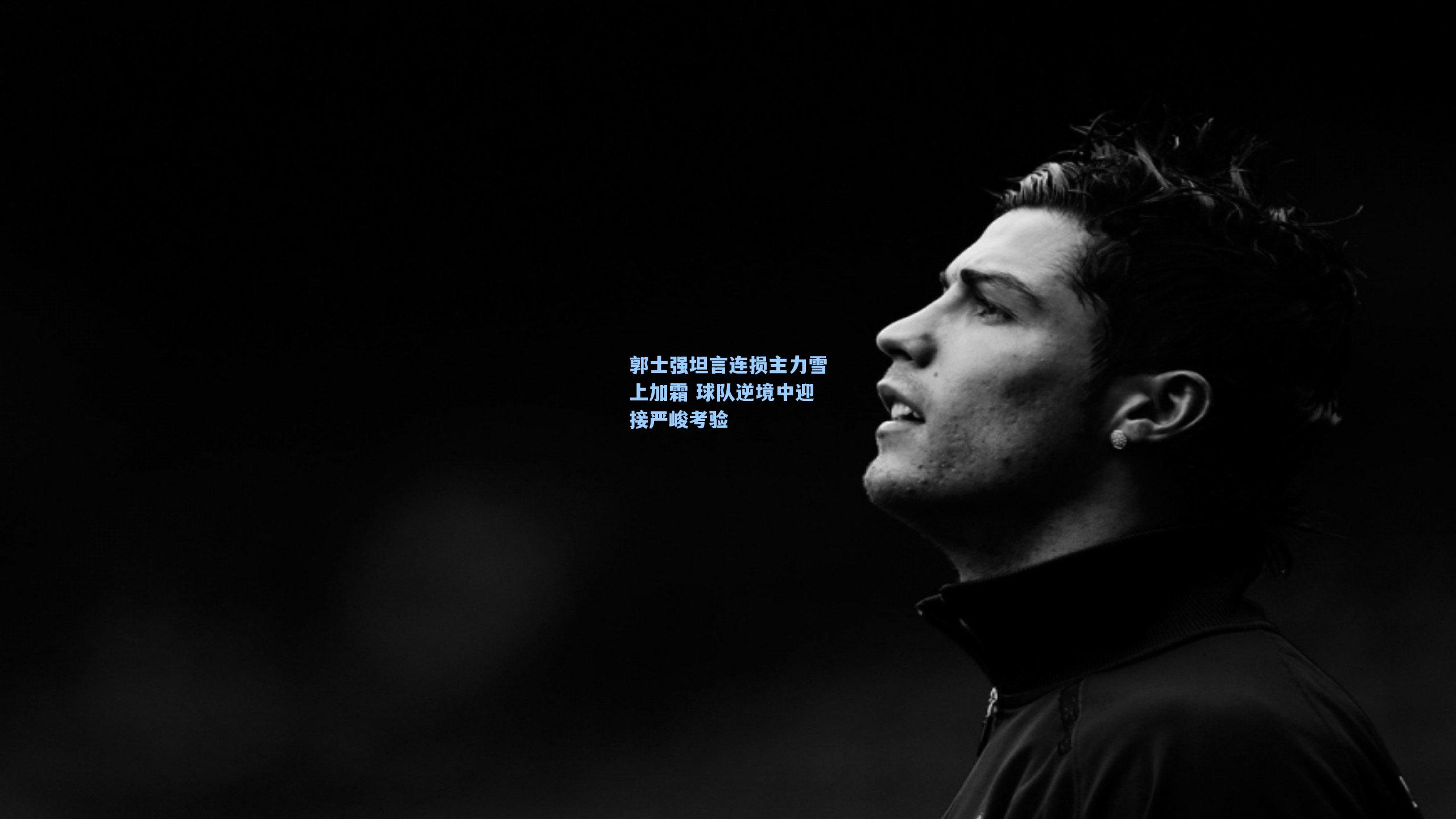 郭士强坦言连损主力雪上加霜 球队逆境中迎接严峻考验