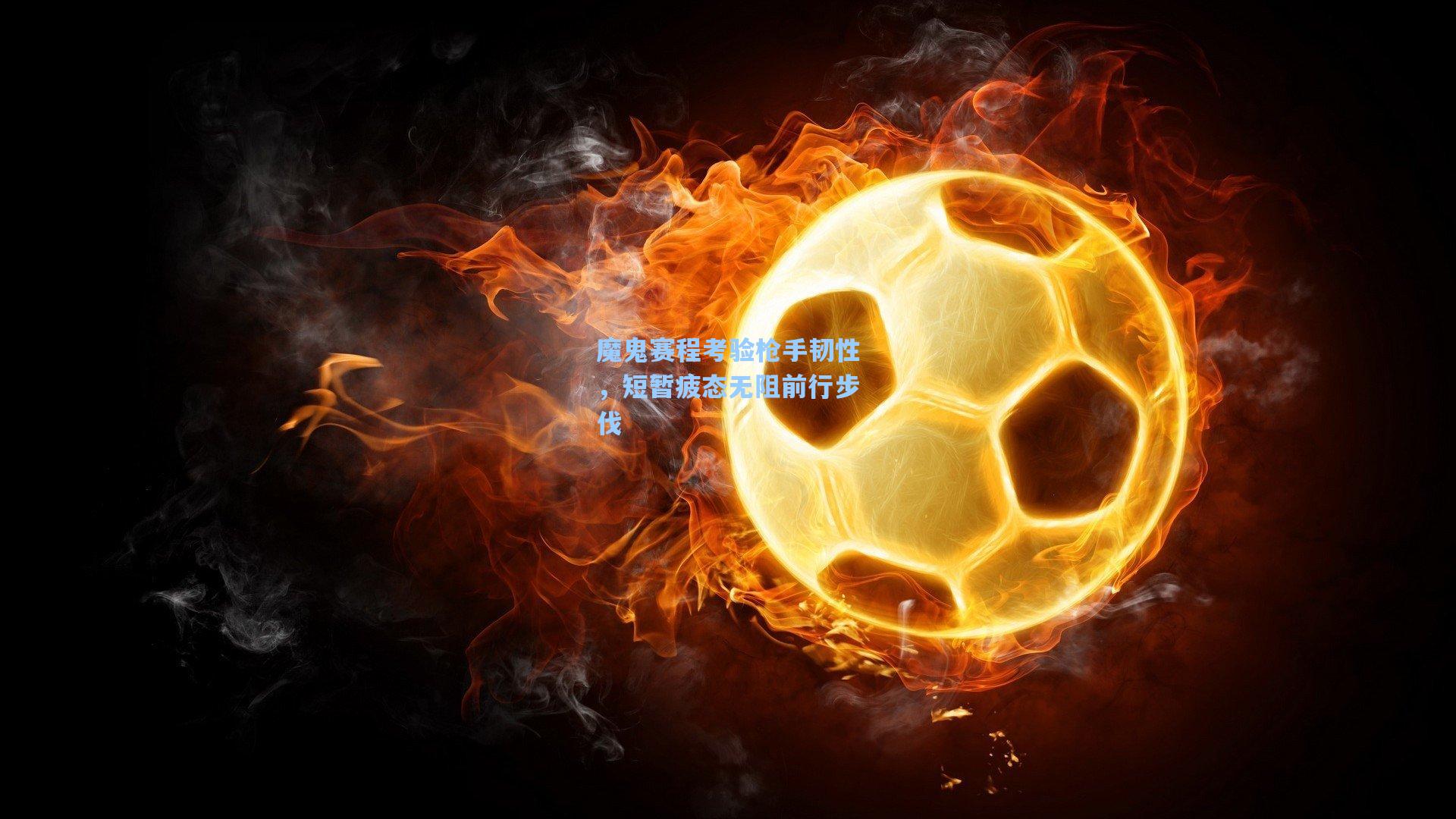 魔鬼赛程考验枪手韧性，短暂疲态无阻前行步伐