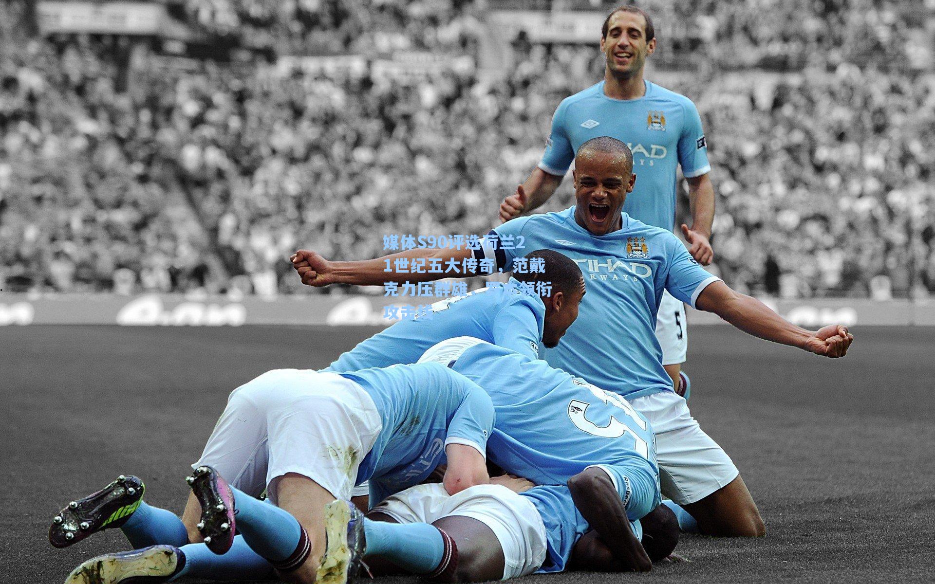 媒体S90评选荷兰21世纪五大传奇，范戴克力压群雄，罗本领衔攻击线