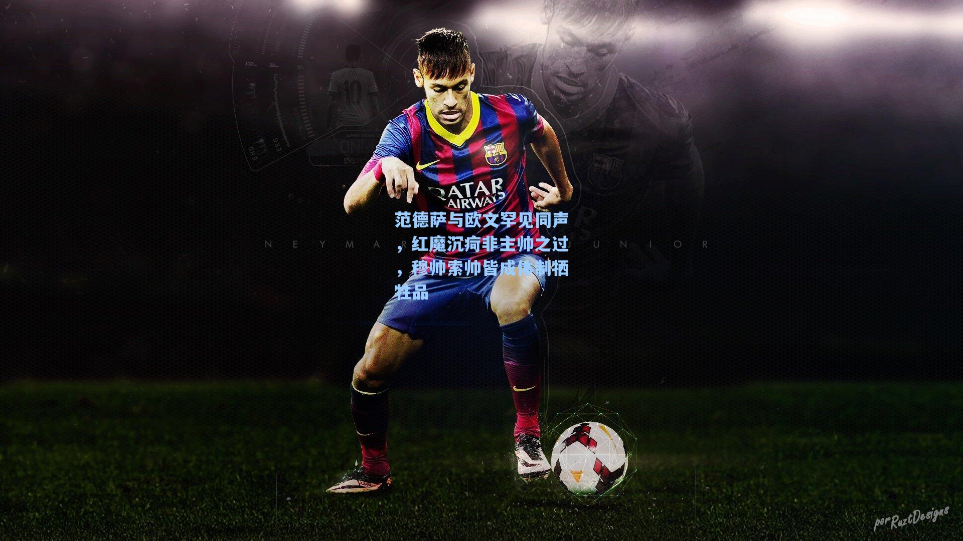 范德萨与欧文罕见同声，红魔沉疴非主帅之过，穆帅索帅皆成体制牺牲品