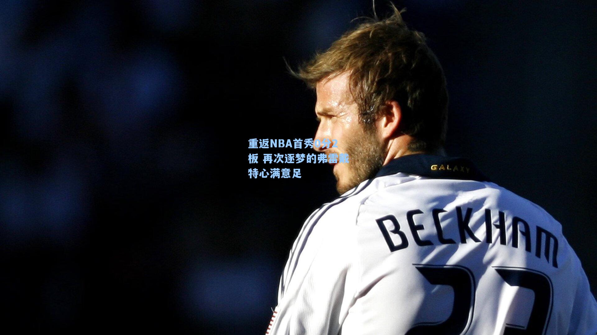 重返NBA首秀0分2板 再次逐梦的弗雷戴特心满意足