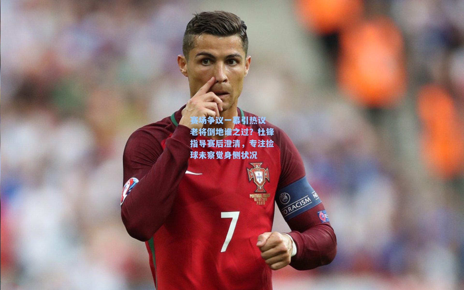 赛场争议一幕引热议 老将倒地谁之过？杜锋指导赛后澄清，专注捡球未察觉身侧状况