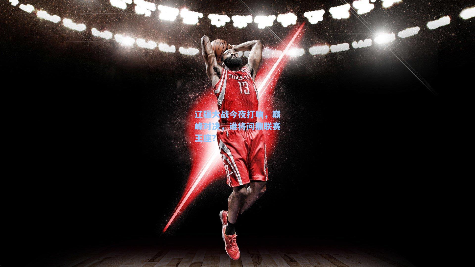 辽疆大战今夜打响，巅峰对决，谁将问鼎联赛王座？