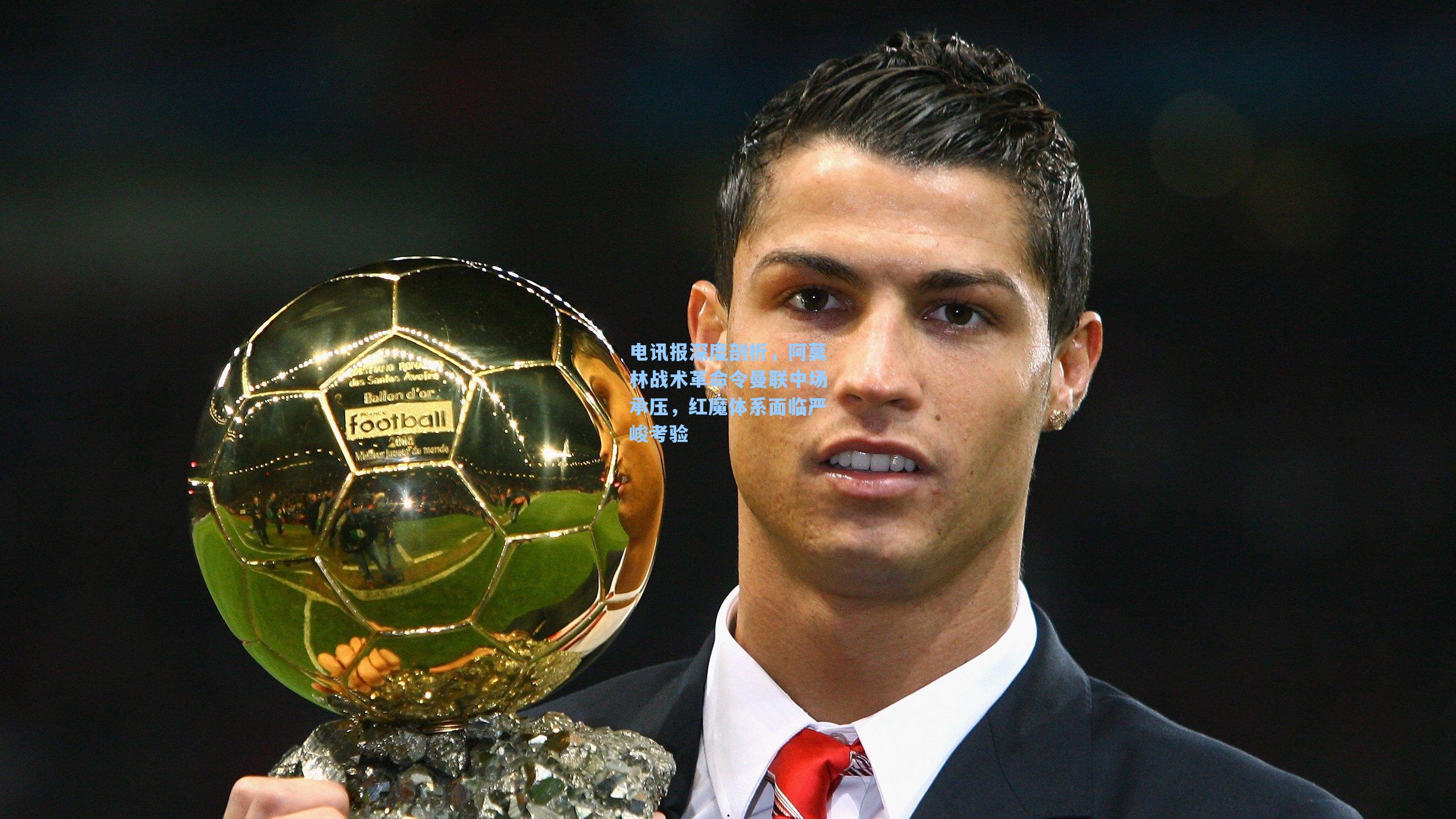 电讯报深度剖析，阿莫林战术革命令曼联中场承压，红魔体系面临严峻考验